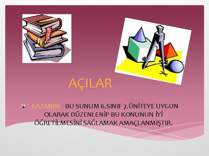 AÇILAR KAZANIM : BU SUNUM 6. SINIF 7. ÜNİTEYE UYGUN OLARAK DÜZENLENİP BU KONUNUN