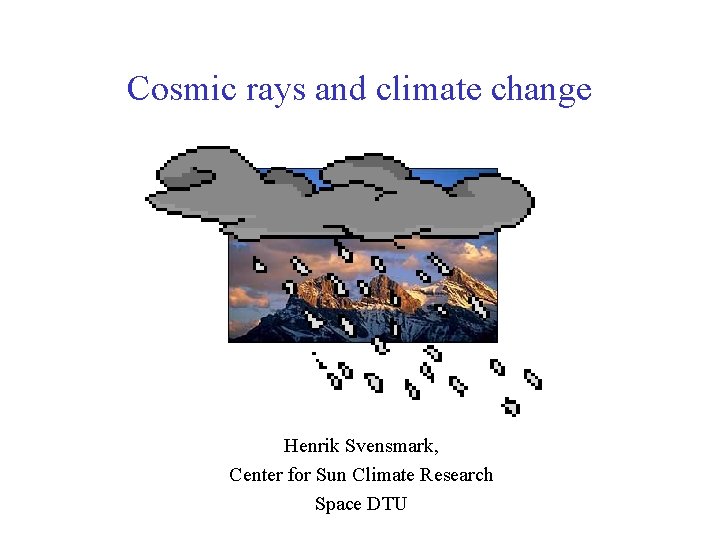 Cosmic rays and climate change Henrik Svensmark, Center for Sun Climate Research Space DTU Cosmic rays and climate change Henrik Svensmark, Center for Sun Climate Research Space DTU