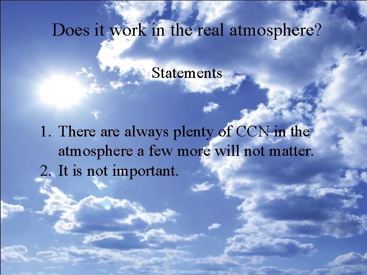 Does it work in the real atmosphere? Statements 1. There always plenty of CCN Does it work in the real atmosphere? Statements 1. There always plenty of CCN