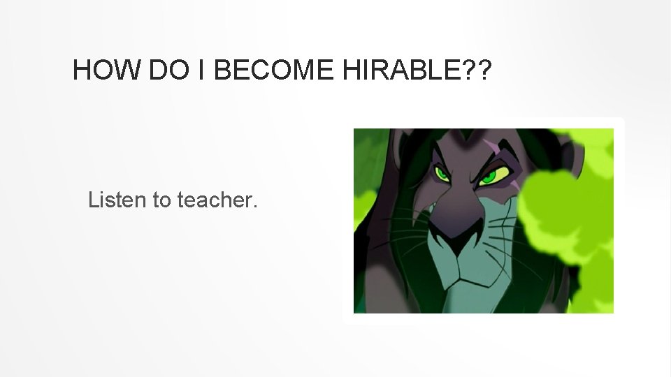 HOW DO I BECOME HIRABLE? ? Listen to teacher. 