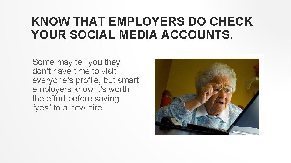 KNOW THAT EMPLOYERS DO CHECK YOUR SOCIAL MEDIA ACCOUNTS. Some may tell you they