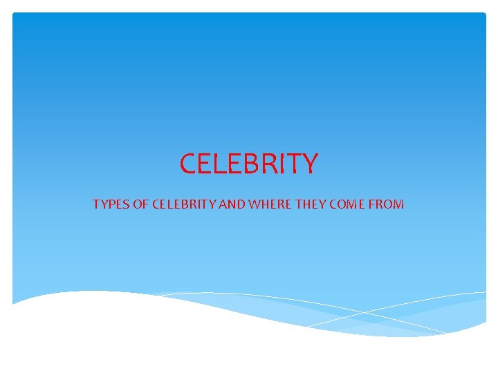 CELEBRITY TYPES OF CELEBRITY AND WHERE THEY COME FROM 