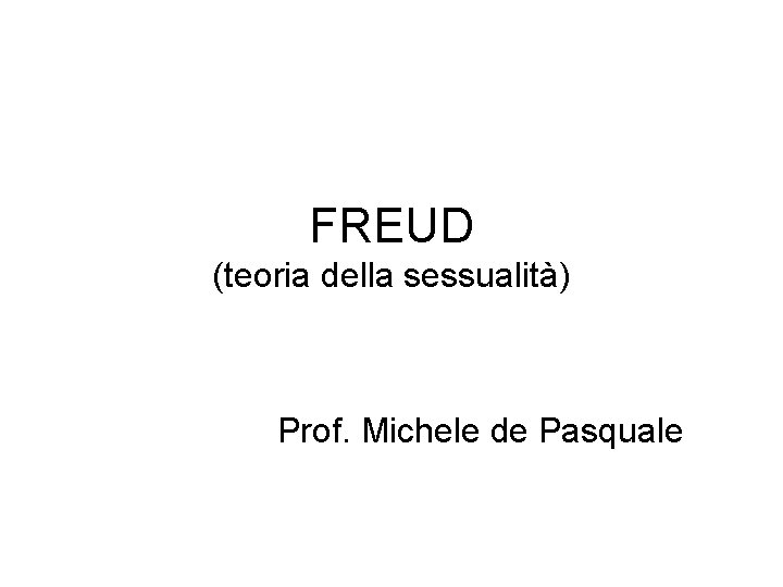 FREUD (teoria della sessualità) Prof. Michele de Pasquale 