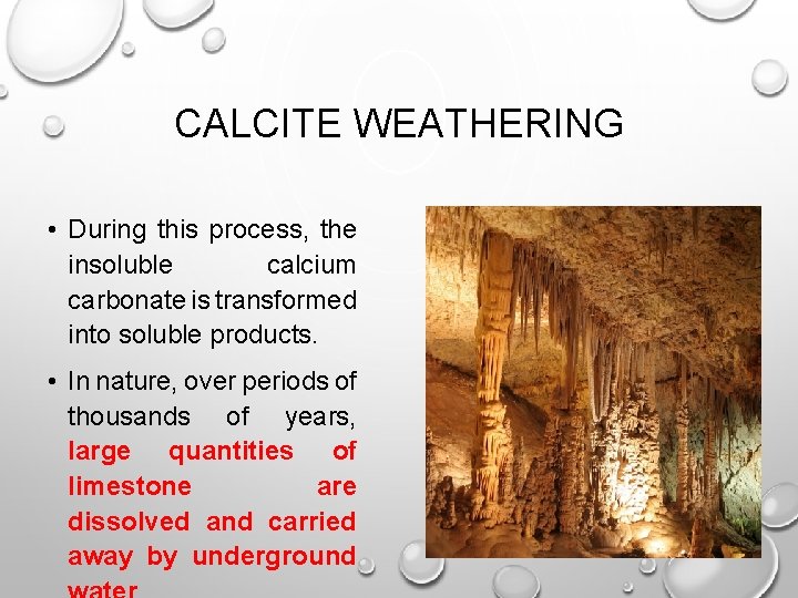 CALCITE WEATHERING • During this process, the insoluble calcium carbonate is transformed into soluble