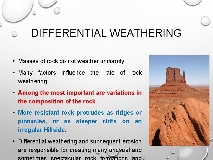 DIFFERENTIAL WEATHERING • Masses of rock do not weather uniformly. • Many factors influence