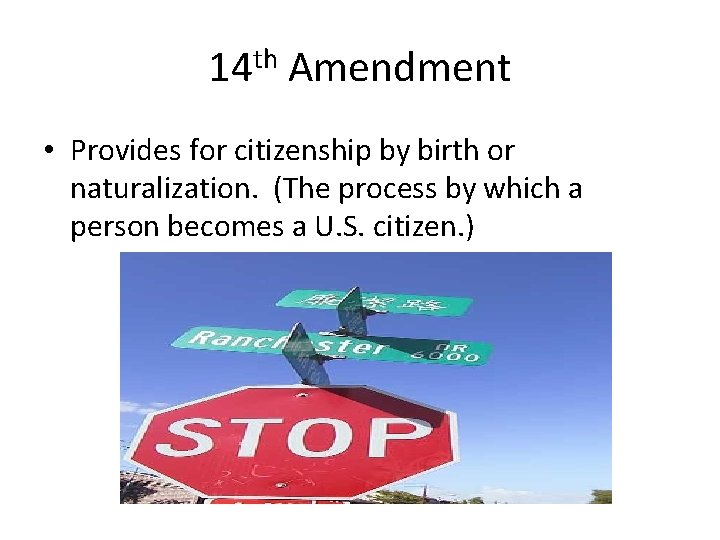 14 th Amendment • Provides for citizenship by birth or naturalization. (The process by