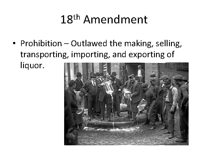 18 th Amendment • Prohibition – Outlawed the making, selling, transporting, importing, and exporting