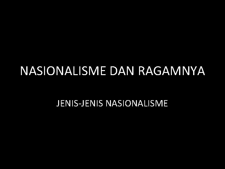 NASIONALISME DAN RAGAMNYA JENIS-JENIS NASIONALISME NASIONALISME DAN RAGAMNYA JENIS-JENIS NASIONALISME