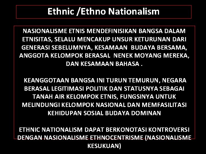 Ethnic /Ethno Nationalism NASIONALISME ETNIS MENDEFINISIKAN BANGSA DALAM ETNISITAS, SELALU MENCAKUP UNSUR KETURUNAN DARI