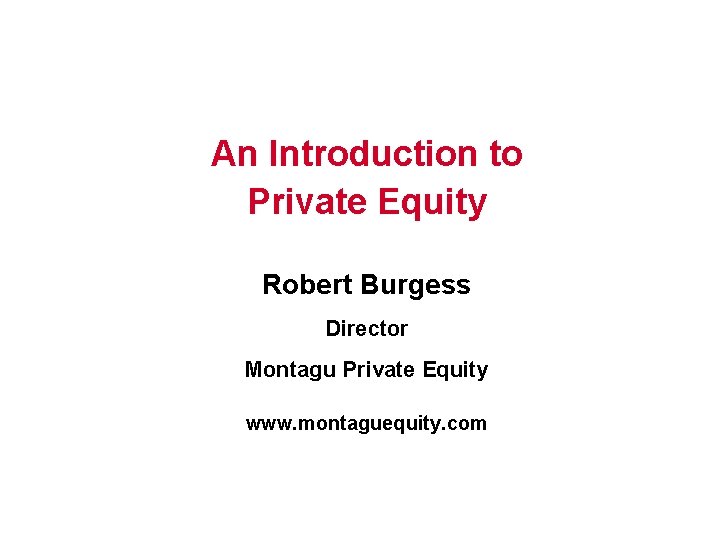 An Introduction to Private Equity Robert Burgess Director Montagu Private Equity www. montaguequity. com
