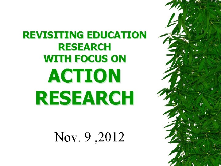 REVISITING EDUCATION RESEARCH WITH FOCUS ON ACTION RESEARCH Nov. 9 , 2012 