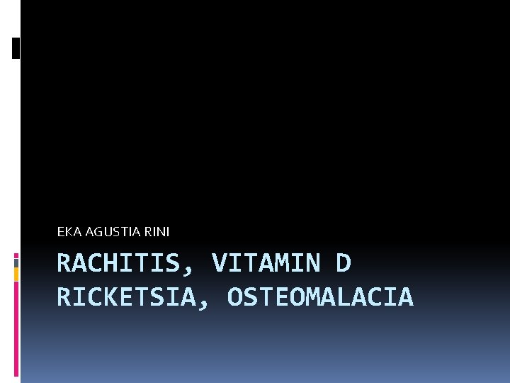 EKA AGUSTIA RINI RACHITIS, VITAMIN D RICKETSIA, OSTEOMALACIA 