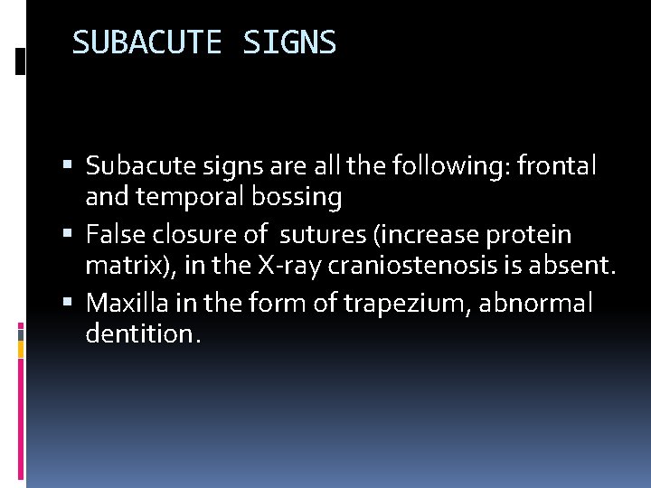 SUBACUTE SIGNS Subacute signs are all the following: frontal and temporal bossing False closure