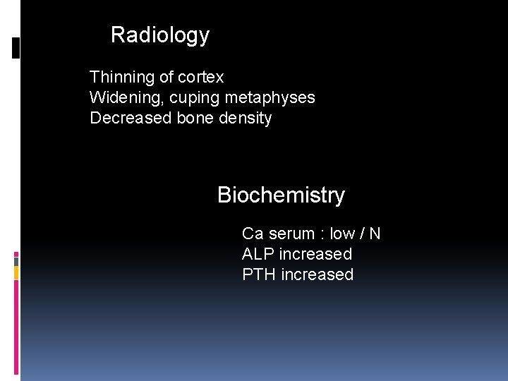 Radiology Thinning of cortex Widening, cuping metaphyses Decreased bone density Biochemistry Ca serum :
