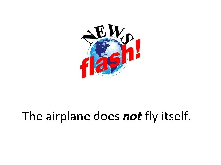 The airplane does not fly itself. The airplane does not fly itself.