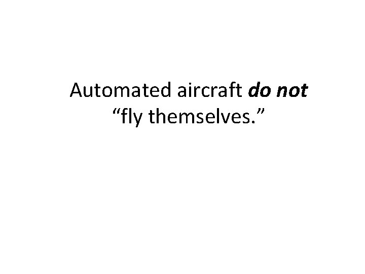 Automated aircraft do not “fly themselves. ” Automated aircraft do not “fly themselves. ”