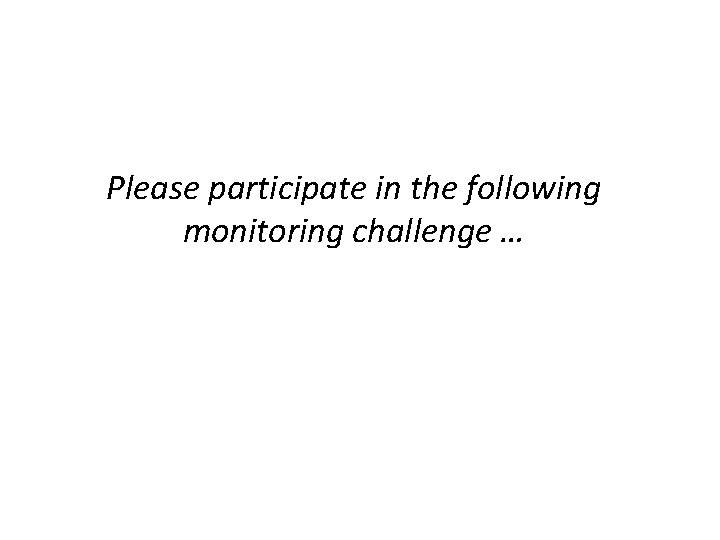 Please participate in the following monitoring challenge … Please participate in the following monitoring challenge …
