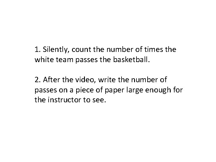 1. Silently, count the number of times the white team passes the basketball. 2. 1. Silently, count the number of times the white team passes the basketball. 2.