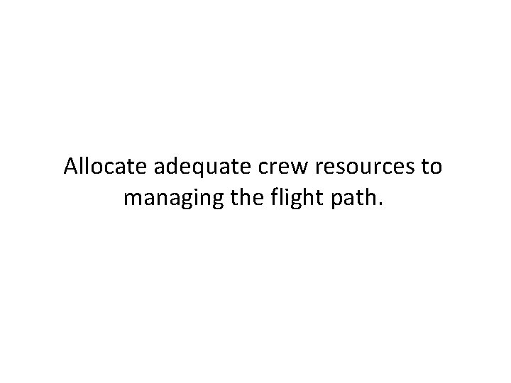 Allocate adequate crew resources to managing the flight path. Allocate adequate crew resources to managing the flight path.