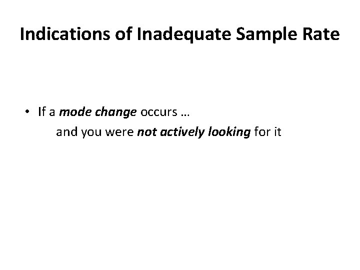 Indications of Inadequate Sample Rate • If a mode change occurs … and you Indications of Inadequate Sample Rate • If a mode change occurs … and you