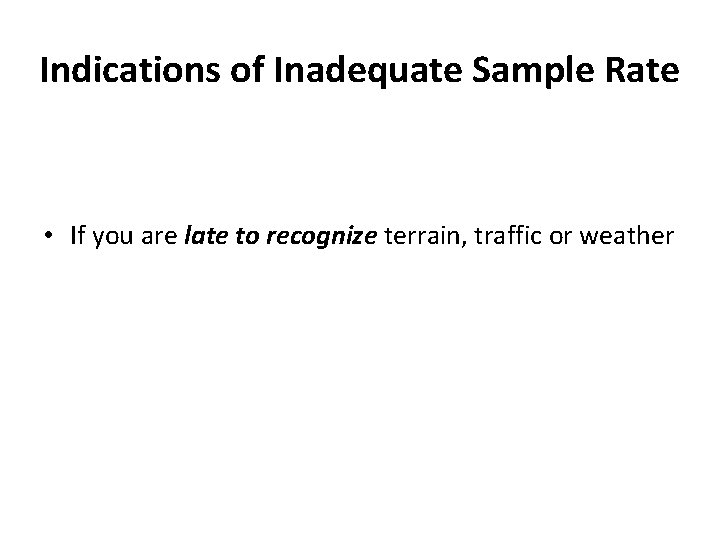 Indications of Inadequate Sample Rate • If you are late to recognize terrain, traffic Indications of Inadequate Sample Rate • If you are late to recognize terrain, traffic