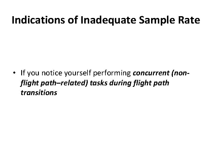 Indications of Inadequate Sample Rate • If you notice yourself performing concurrent (nonflight path–related) Indications of Inadequate Sample Rate • If you notice yourself performing concurrent (nonflight path–related)