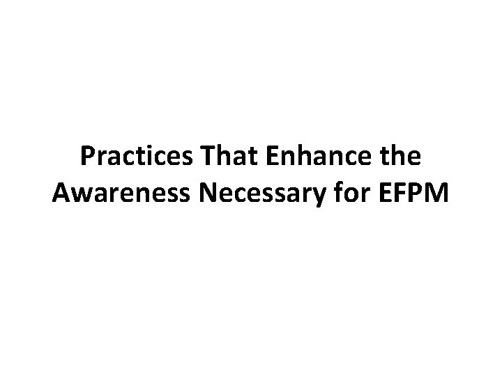 Practices That Enhance the Awareness Necessary for EFPM Practices That Enhance the Awareness Necessary for EFPM