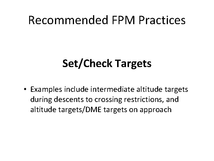 Recommended FPM Practices Set/Check Targets • Examples include intermediate altitude targets during descents to Recommended FPM Practices Set/Check Targets • Examples include intermediate altitude targets during descents to