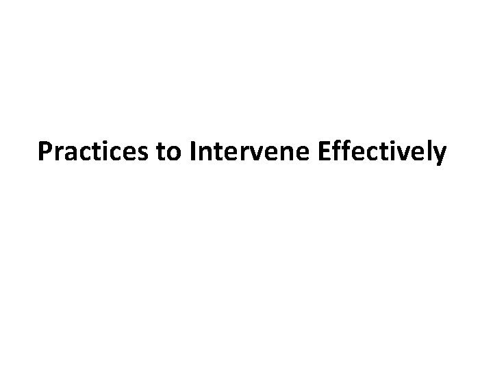 Practices to Intervene Effectively Practices to Intervene Effectively