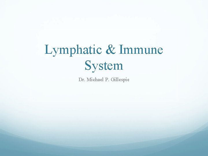 Lymphatic & Immune System Dr. Michael P. Gillespie Lymphatic & Immune System Dr. Michael P. Gillespie