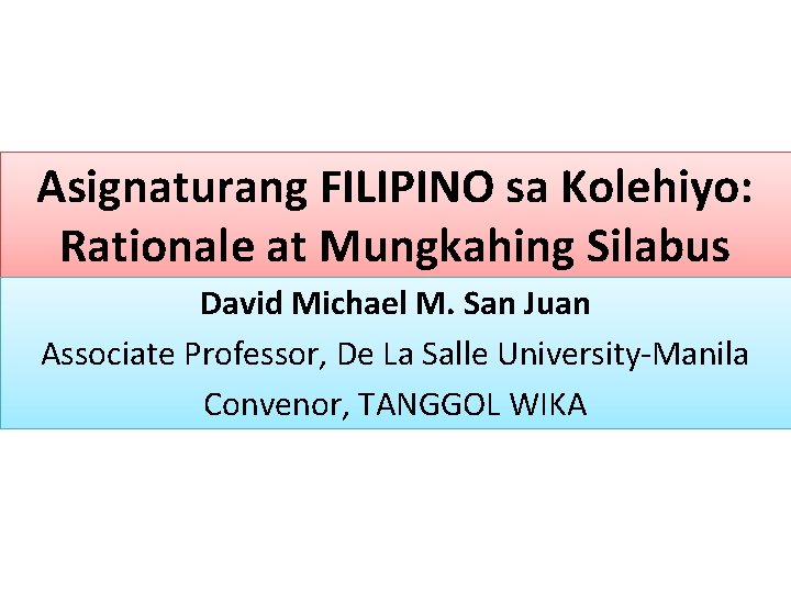 Asignaturang FILIPINO sa Kolehiyo: Rationale at Mungkahing Silabus David Michael M. San Juan Associate