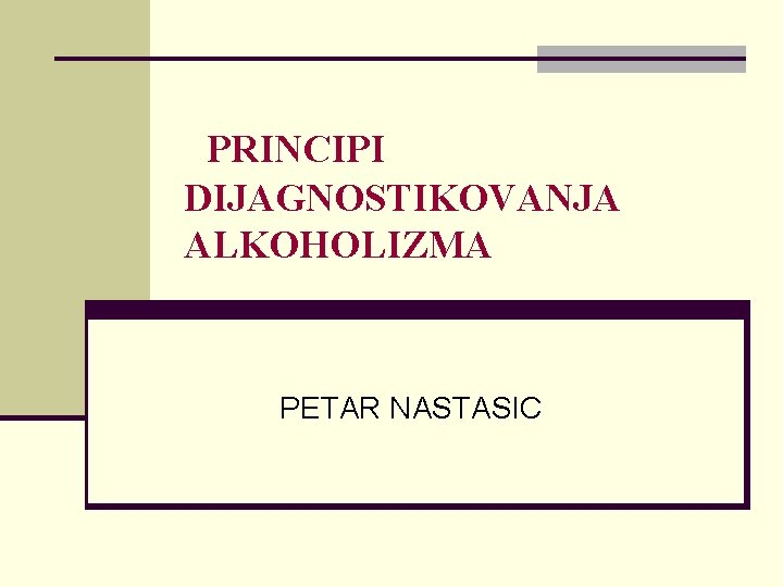 PRINCIPI DIJAGNOSTIKOVANJA ALKOHOLIZMA PETAR NASTASIC PRINCIPI DIJAGNOSTIKOVANJA ALKOHOLIZMA PETAR NASTASIC