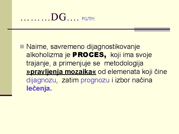 ………DG…. PG/TH n Naime, savremeno dijagnostikovanje alkoholizma je PROCES, koji ima svoje trajanje, a