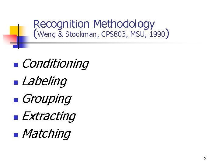 Recognition Methodology (Weng & Stockman, CPS 803, MSU, 1990) Conditioning n Labeling n Grouping