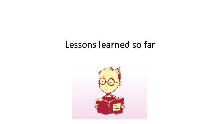Lessons learned so far Lessons learned so far