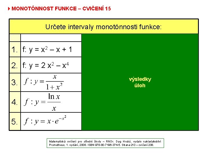 4 MONOTÓNNOST FUNKCE – CVIČENÍ 15 Určete intervaly monotónnosti funkce: klesající rostoucí 1. f:
