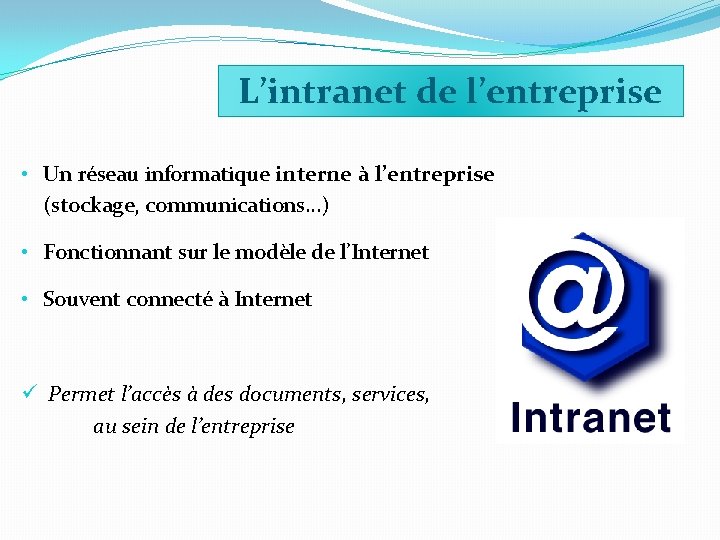 L’intranet de l’entreprise • Un réseau informatique interne à l’entreprise (stockage, communications…) • Fonctionnant