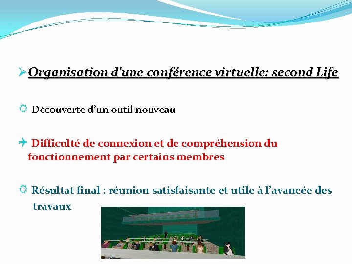 Ø Organisation d’une conférence virtuelle: second Life R Découverte d’un outil nouveau Q Difficulté