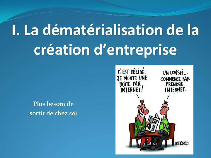 I. La dématérialisation de la création d’entreprise Plus besoin de sortir de chez soi