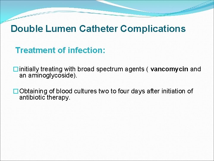 Double Lumen Catheter Complications Treatment of infection: �initially treating with broad spectrum agents (