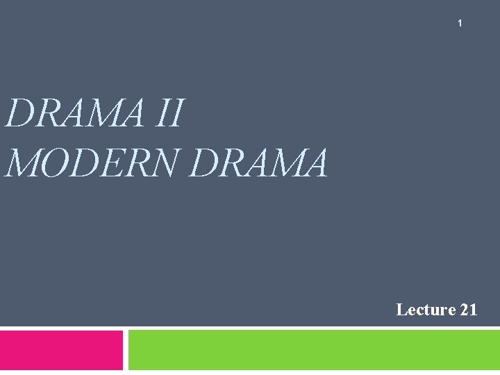 1 DRAMA II MODERN DRAMA Lecture 21 