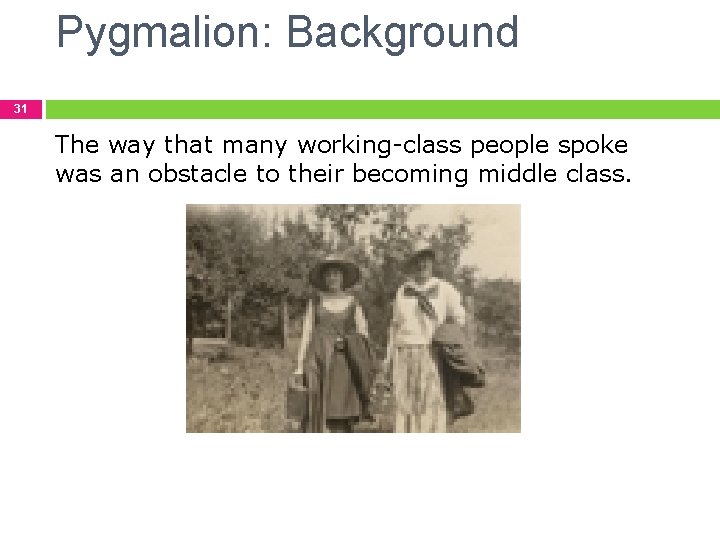 Pygmalion: Background 31 The way that many working-class people spoke was an obstacle to