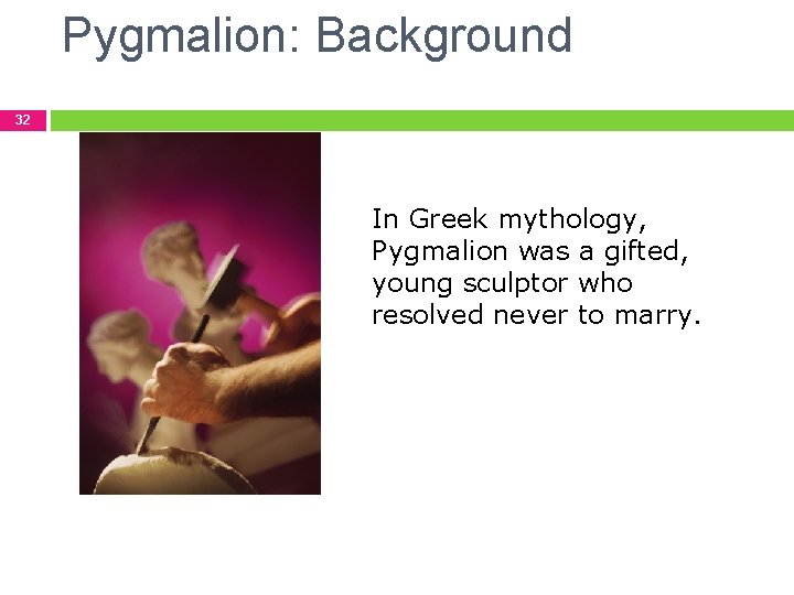 Pygmalion: Background 32 In Greek mythology, Pygmalion was a gifted, young sculptor who resolved