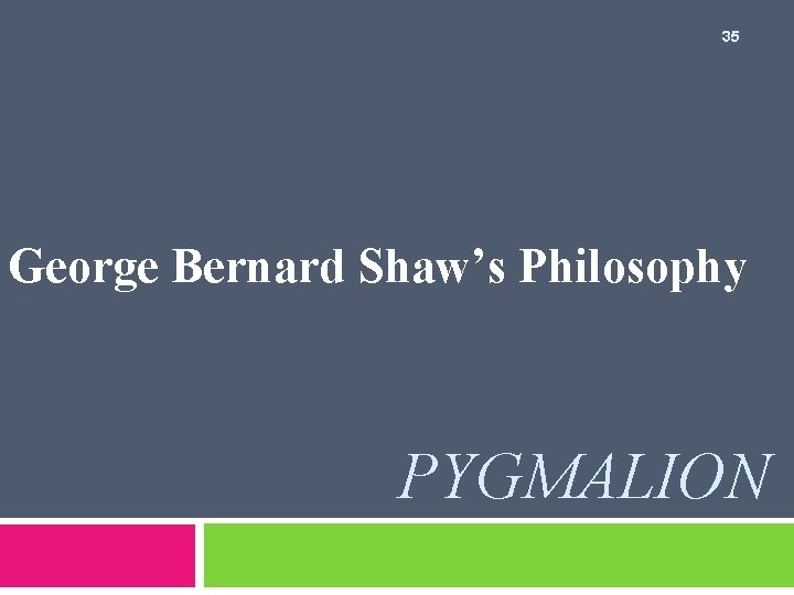 35 George Bernard Shaw’s Philosophy PYGMALION 