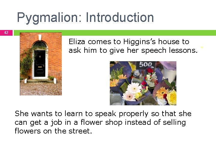 Pygmalion: Introduction 42 Eliza comes to Higgins’s house to ask him to give her