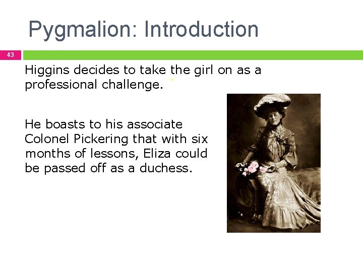 Pygmalion: Introduction 43 Higgins decides to take the girl on as a professional challenge.