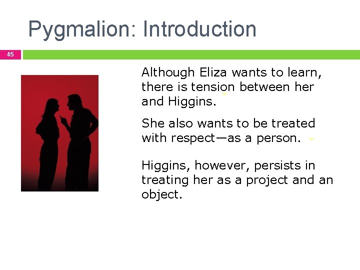 Pygmalion: Introduction 45 Although Eliza wants to learn, there is tension between her and