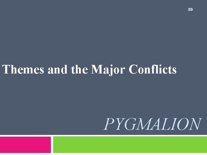 59 Themes and the Major Conflicts PYGMALION 