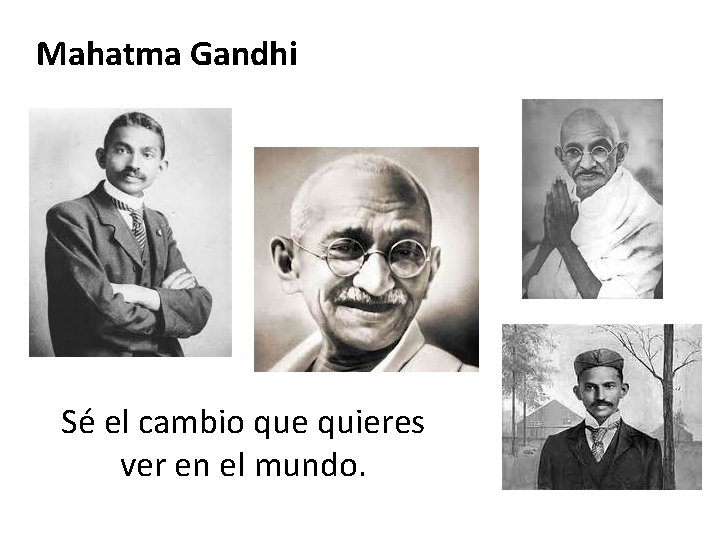 Mahatma Gandhi Sé el cambio que quieres ver en el mundo. 