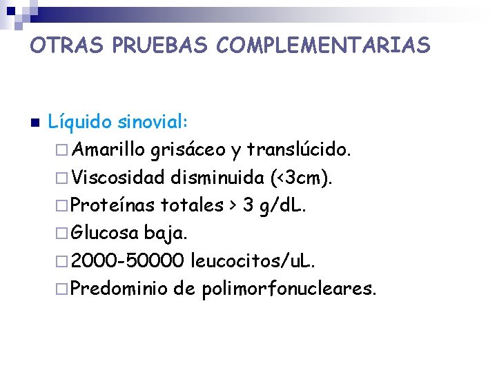 OTRAS PRUEBAS COMPLEMENTARIAS n Líquido sinovial: ¨ Amarillo grisáceo y translúcido. ¨ Viscosidad disminuida OTRAS PRUEBAS COMPLEMENTARIAS n Líquido sinovial: ¨ Amarillo grisáceo y translúcido. ¨ Viscosidad disminuida
